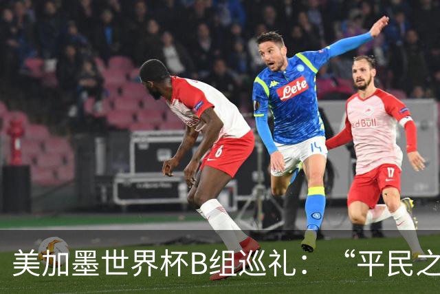 美加墨世界杯B组巡礼：“平民之组”或成“机遇之组”